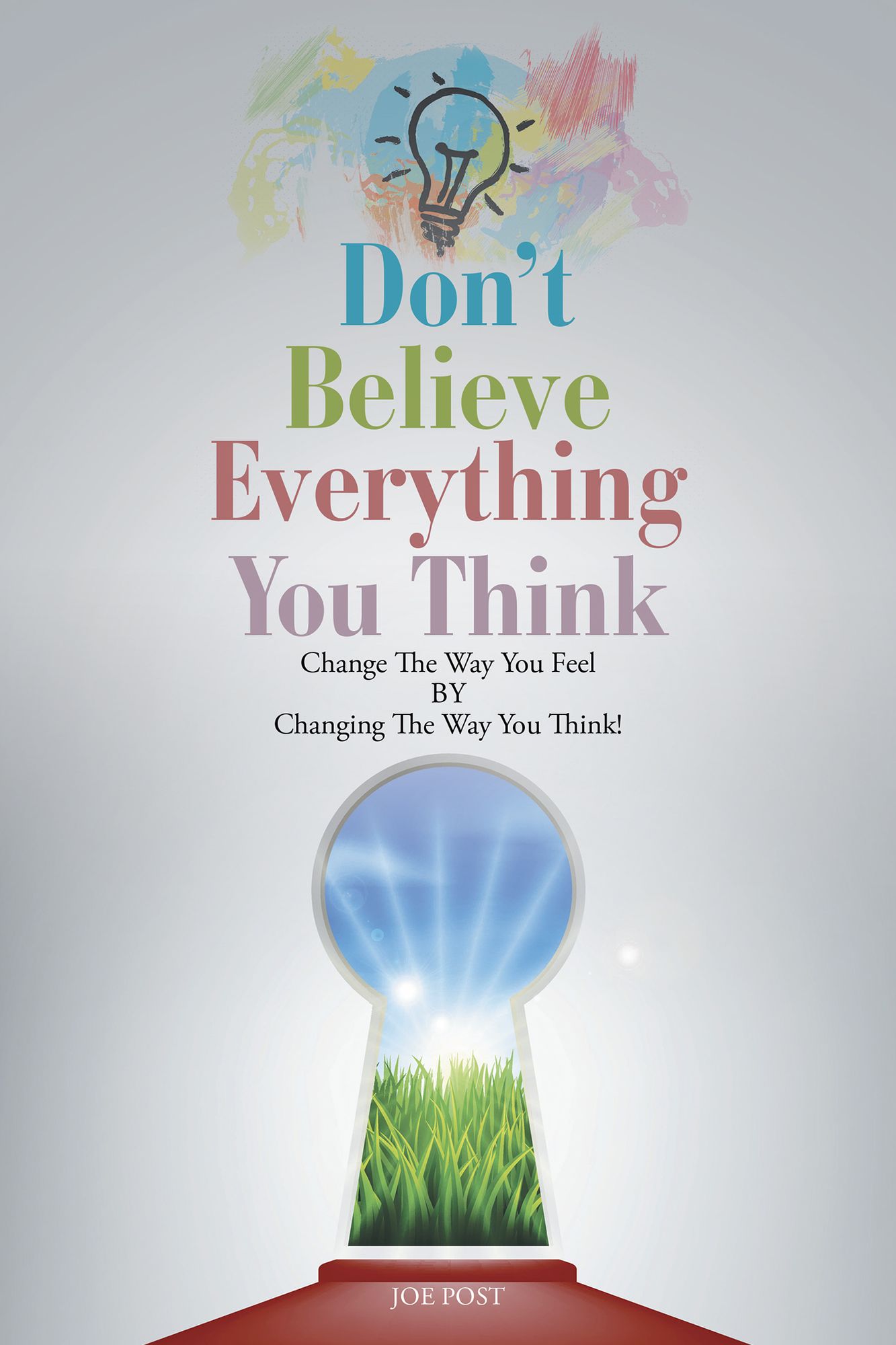 Dont Believe Everything You Think: Change the Way You Feel by Changing the Way You Think!