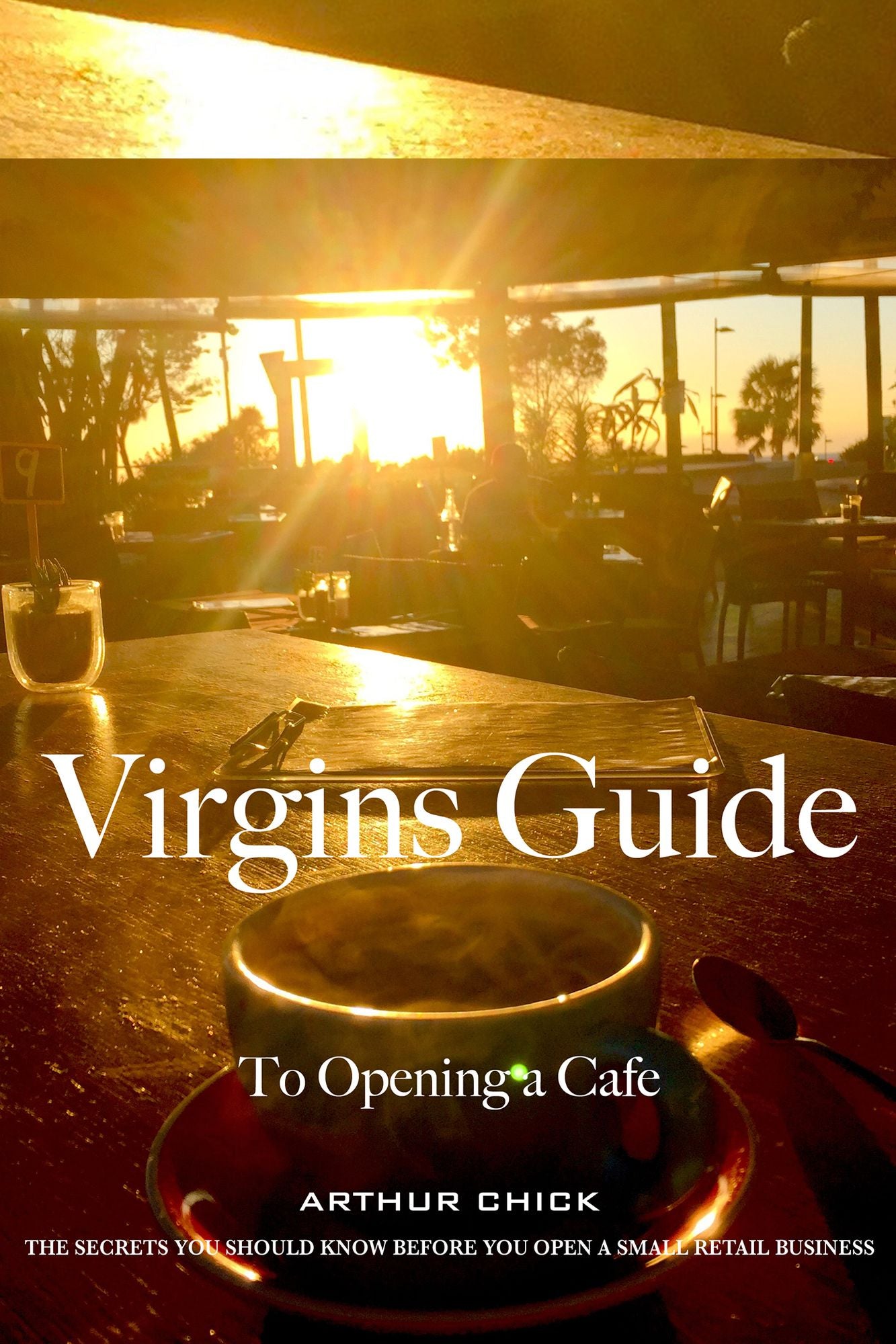 Virgins Guide to Opening a Cafe: The Secrets You Should Know Before You Open a Small Retail Business
