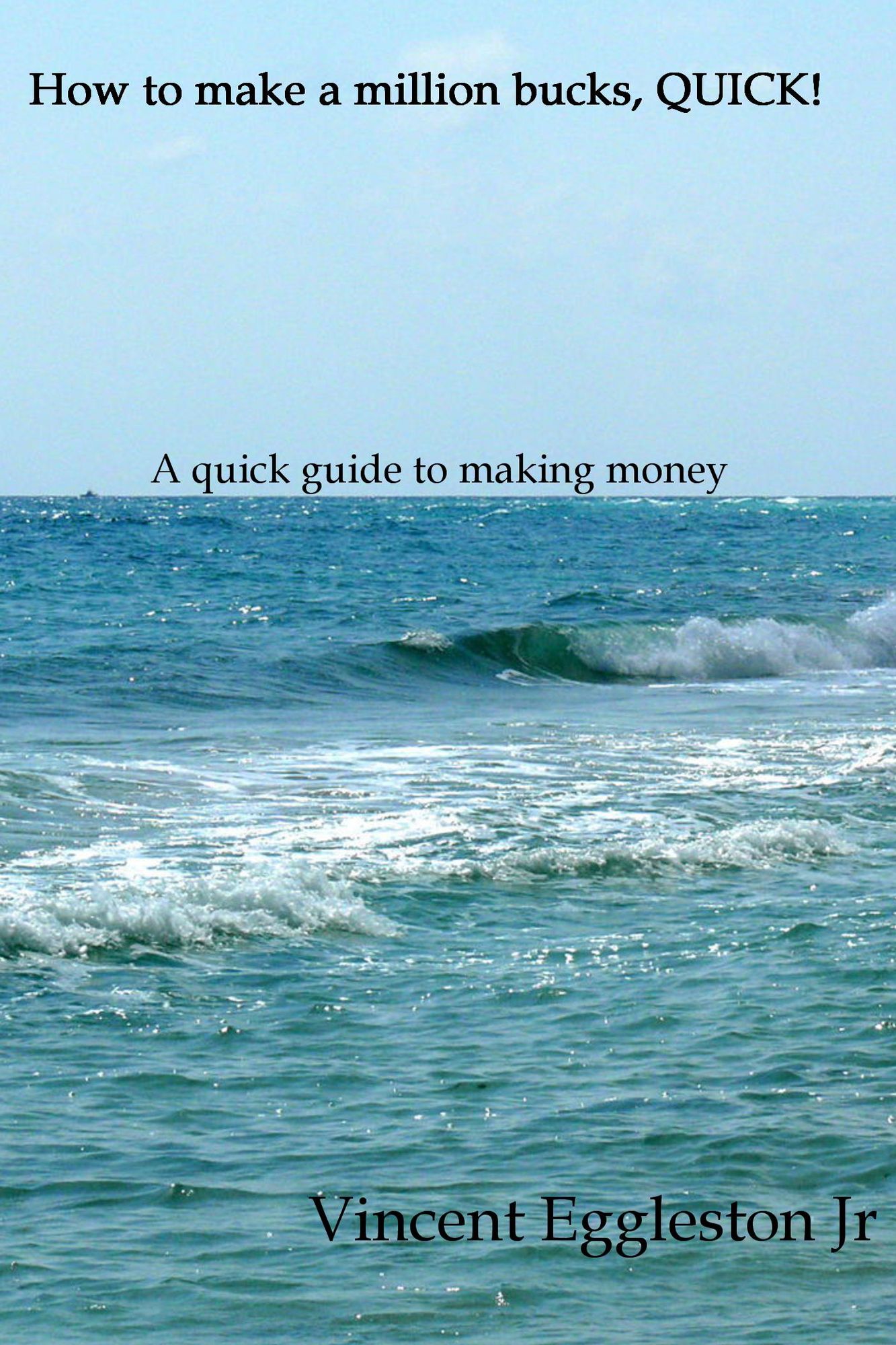 How to Make a Million Bucks, QUICK!: A Quick Guide to Making Money