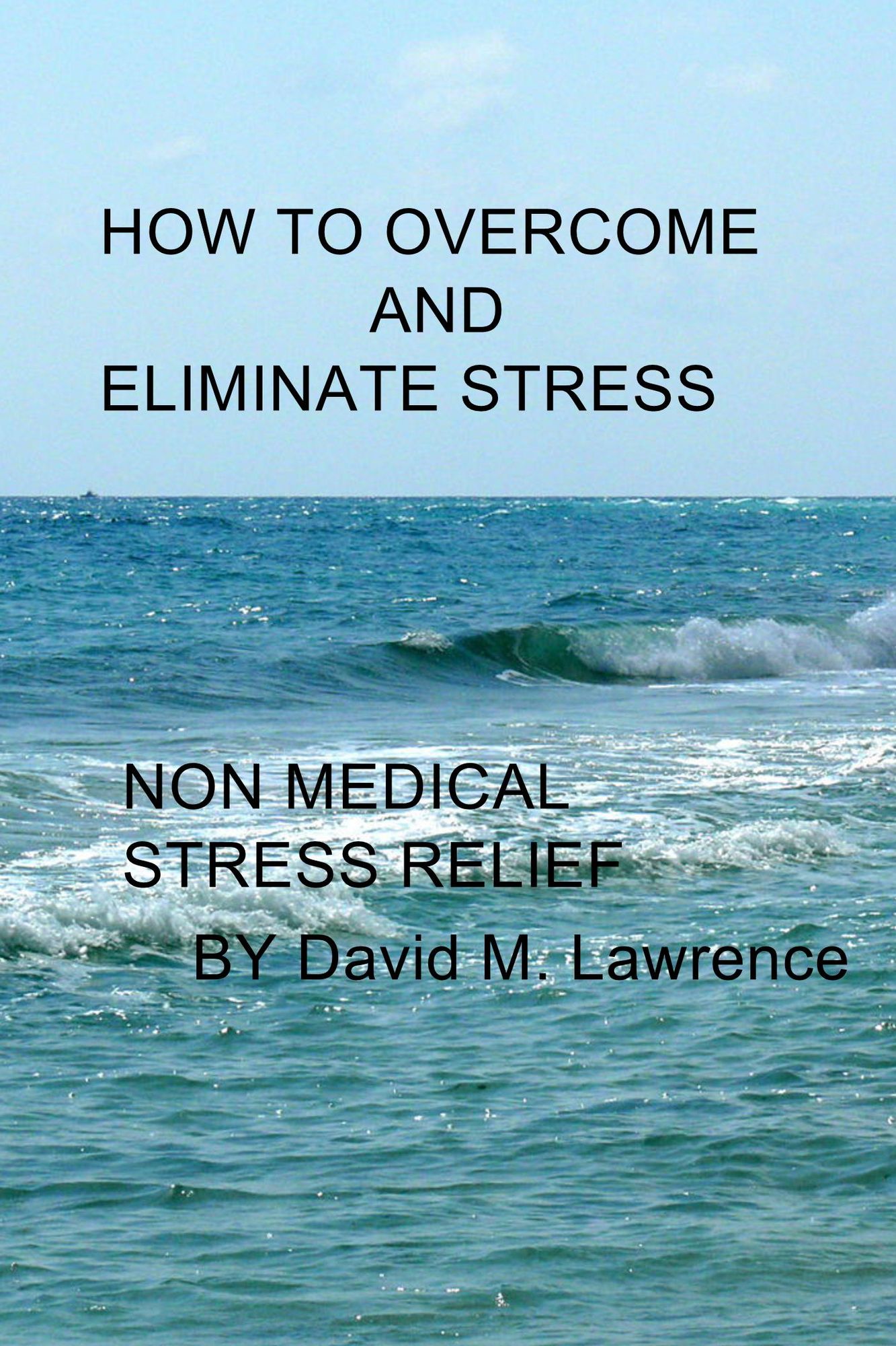 How to Overcome and Eliminate Stress: Non Medical Stress Relief
