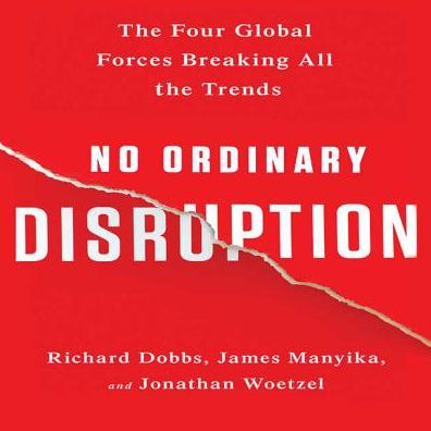 No Ordinary Disruption: The Four Global Forces Breaking All the Trends