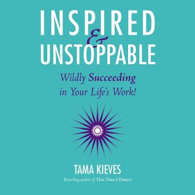 Inspired & Unstoppable: Wildly Succeeding in Your Life's Work!