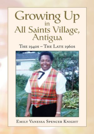 Growing Up In All Saints Village, Antigua: The 1940s - The Late 1960s