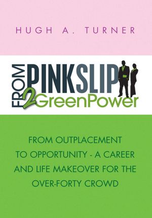 From PinkSlip 2 GreenPower: From Outplacement to Opportunity - A Career and Life Makeover for the Over-Forty Crowd