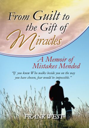 From Guilt to the Gift of Miracles: A Memoir of Mistakes Mended