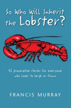 So Who Will Inherit the Lobster?: 52 provocative stories for everyone who loves to laugh or frown