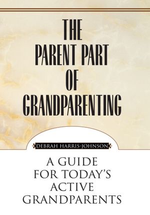 The Parent Part of Grandparenting: A Guide for Today's Active Grandparents