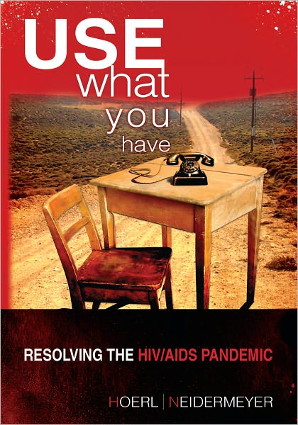 Use What You Have: Resolving the HIV/AIDS Pandemic: Resolving the HIV/AIDS Pandemic