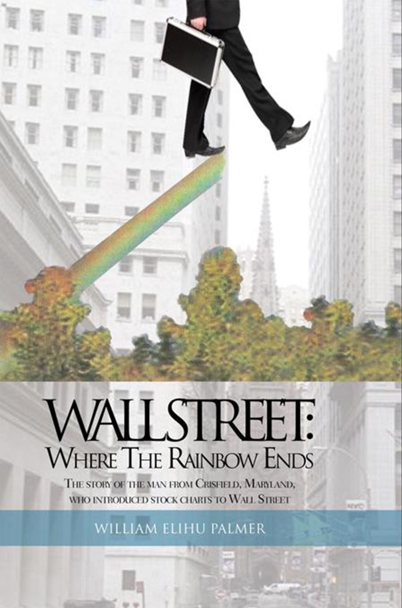 Wall Street: Where The Rainbow Ends: The story of the man from Crisfield, Maryland, who introduced stock charts to Wall Street