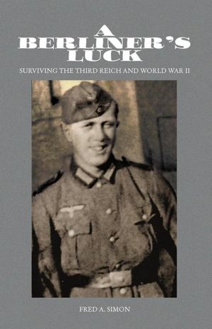 A Berliner's Luck: Surviving the Third Reich and World War II