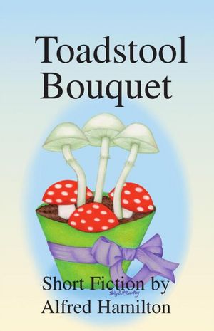 Toadstool Bouquet: Short Fiction by Alfred Hamilton