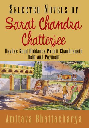 Selected Novels of Sarat Chandra Chatterjee: Devdas Good Riddance Pundit Chandranath Debt and Payment