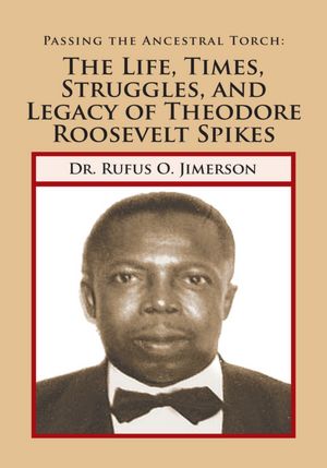 Passing the Ancestral Torch: The Life, Times, Struggles, and Legacy of Theodore Roosevelt Spikes