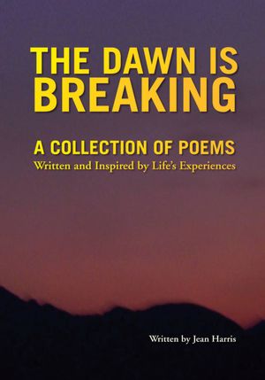 The Dawn Is Breaking: A Collection of Poems - Written and Inspired by Life's Experiences