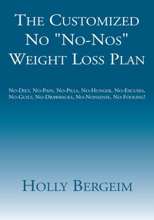 The Customized No "No-Nos" Weight Loss Plan: No-Diet, No-Pain, No-Pills, No-Hunger, No-Excuses, No-Guilt, No-Drawbacks, No-Nonsense, No-Fooling!