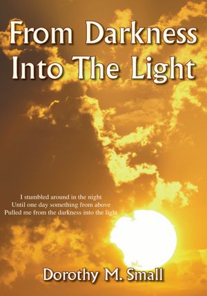 From Darkness into the Light: I stumbled around in the night, Until one day something from above, Pulled me from darkness into the light.