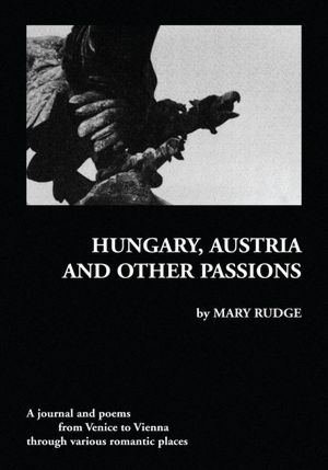 HUNGARY, AUSTRIA AND OTHER PASSIONS: A journal and poems from Venice to Vienna through various romantic places