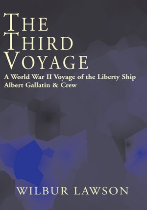 The Third Voyage: A World War II Voyage of the Libertyship Albert Gallatio & Crew