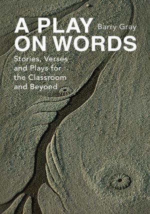 A PLAY ON WORDS: Stories, Verses and Plays for the Classroom and Beyond