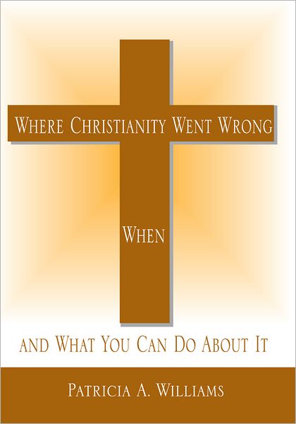Where Christianity Went Wrong, When,: and What You Can Do About It