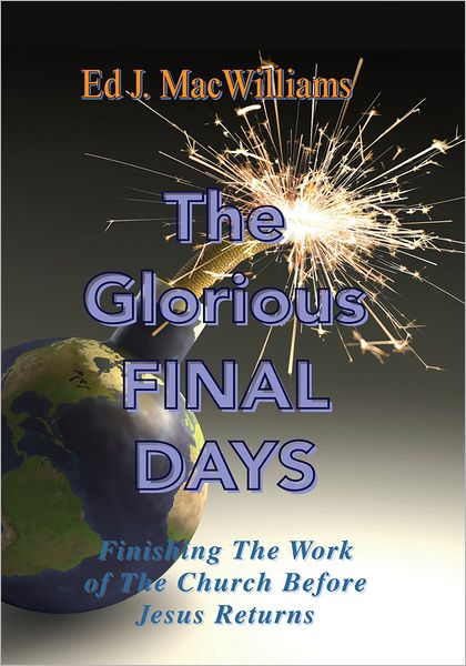 The Glorious Final Days: Finishing The Work of The Church Before Jesus Returns
