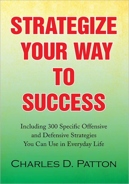 Strategize Your Way to Success: Including 300 Specific Offensive and Defensive Strategies You Can Use in Everyday Life