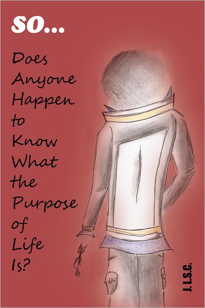 So . . . Does Anyone Happen to Know What the Purpose of Life Is?