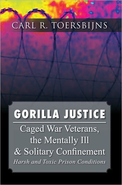 Gorilla Justice: Caged War Veterans, the Mentally Ill & Solitary Confinement