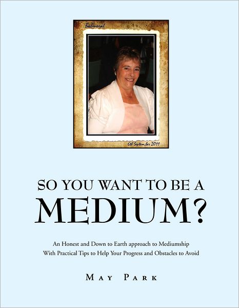 So You Want To Be A Medium?: An Honest and Down to Earth approach to Mediumship With Practical Tips to Help Your Progress and Obstacles to Avoid