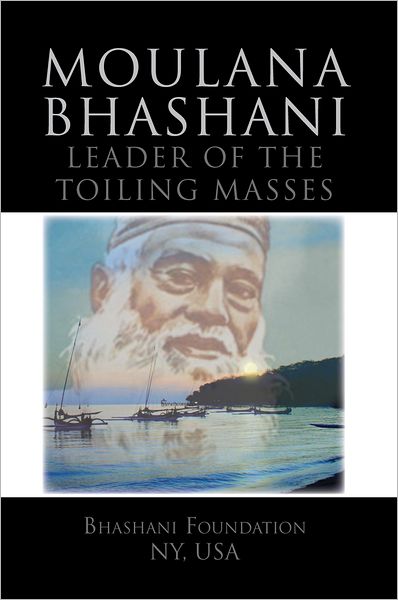 Moulana Bhashani Leader of the Toiling Masses: Leader of the Toiling Masses