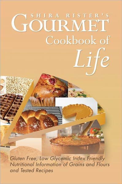 Gourmet Cookbook of Life: Gluten Free, Low Glycemic Index Friendly Nutritional Information of Grains and Flours and Tested Recipes