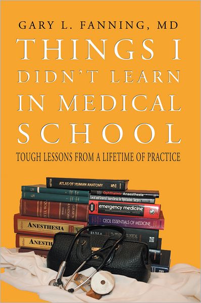 Things I Didn't Learn In Medical School: Tough Lessons from a Lifetime of Practice