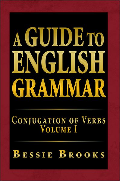 A Guide To English Grammar: Conjugation of Verbs Volume I