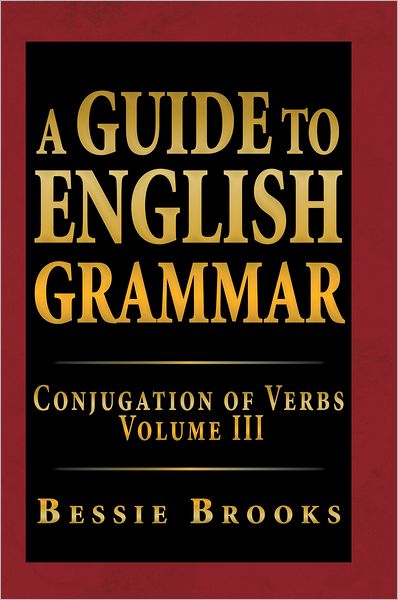 A Guide To English Grammar: Conjugation Of Verbs Volume III