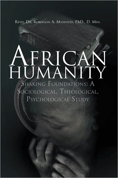 African Humanity: Shaking Foundations: A Sociological, Theological, Psychological Study