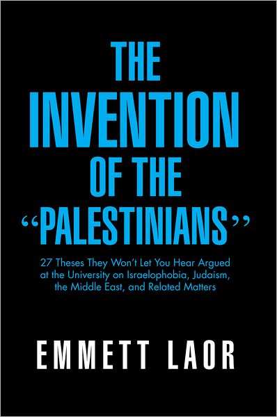 The Invention of the "Palestinians": 27 Theses They Won't Let You Hear Argued at the University on Israelophobia, Judaism, the Middle East, and Related Matters