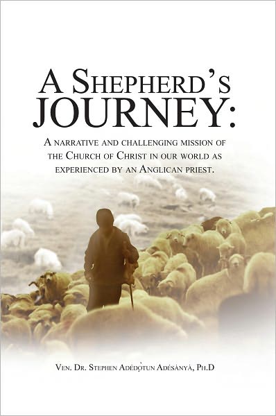 A SHEPHERD'S JOURNEY: A narrative and challenging mission of the Church of Christ in our world as experienced by an Anglican priest.