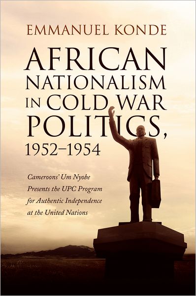 African Nationalism in Cold War Politics: 1952-1954, Cameroons' Um Nyobe Presents the UPC Program for Authentic Independence at the United Nations