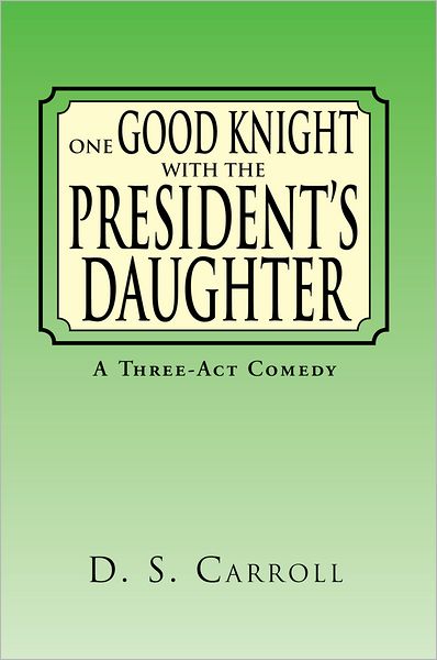One Good Knight with the President's Daughter: A Three-Act Comedy