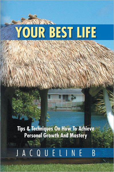 Your Best Life: Tips & Techniques On How To Achieve Personal Growth And Mastery: Tips & Techniques On How To Achieve Personal Growth And Mastery