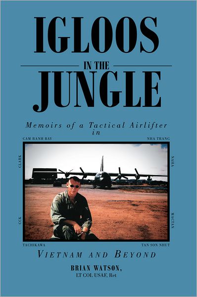 IGLOOS IN THE JUNGLE: Memoirs of a Tactical Airlifter in Vietnam and Beyond