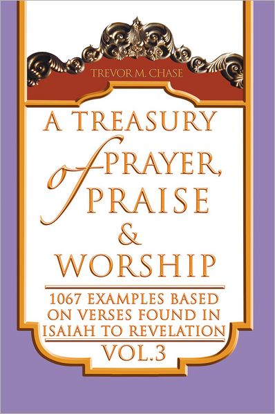 A Treasury of Prayer, Praise & Worship Vol.3: 1067 examples based on verses found in Isaiah to Revelation