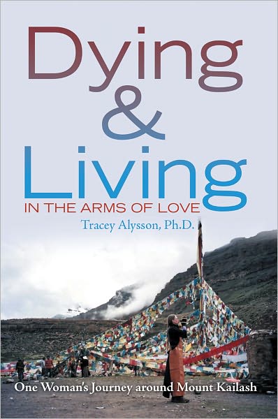 Dying & Living in The Arms of Love: One Woman's Journey around Mount Kailash