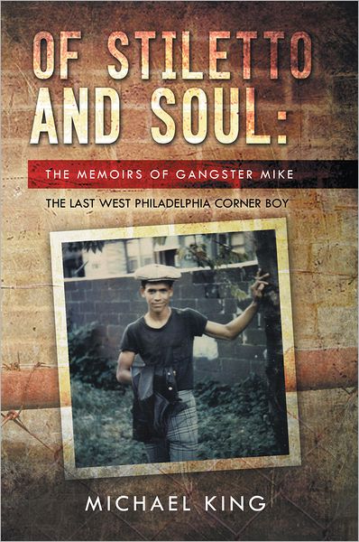 OF STILETTO AND SOUL: THE MEMOIRS OF GANGSTER MIKE THE LAST WEST PHILADELPHIA CORNER BOY