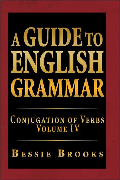 A Guide To English Grammar: Conjugation Of Verbs Volume IV