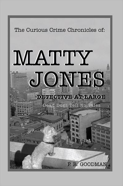 The Curious Crime Chronicles of :MATTY JONES,Detective at Large: Dead Dogs Tell No Tales