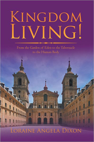 Kingdom Living!: From the Garden of Eden to the Tabernacle to the Human Body