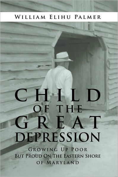 CHILD OF THE GREAT DEPRESSION: Growing Up Poor But Proud On The Eastern Shore of Maryland