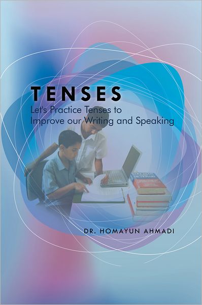 Tenses : Let's Practice Tenses to Improve our Writing and Speaking: Let's Practice Tenses to Improve our Writing and Speaking