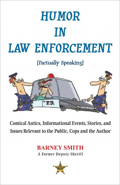 Humor In Law Enforcement [Factually Speaking]: Comical Antics, Informational Events, Stories, and Issues Relevant to the Public, Cops and the Author